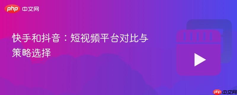 快手和抖音:短视频平台对比与策略选择