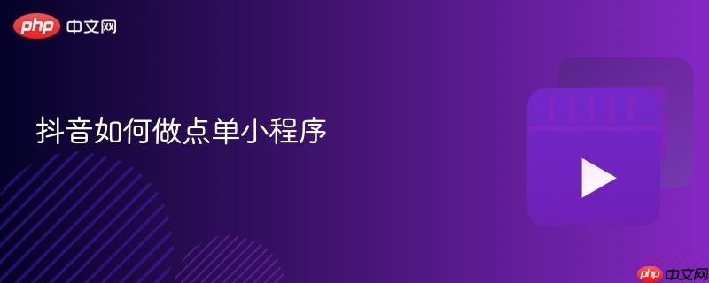 抖音如何做点单小程序