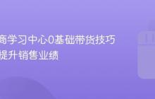 抖音电商学习中心0基础带货技巧 - 快速提升销售业绩
