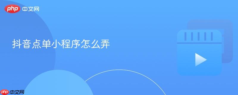 抖音点单小程序怎么弄