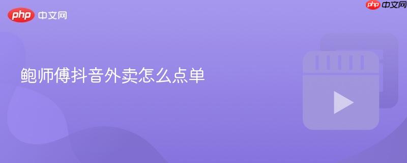 鲍师傅抖音外卖怎么点单