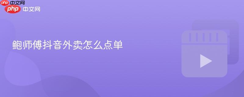 鲍师傅抖音外卖怎么点单