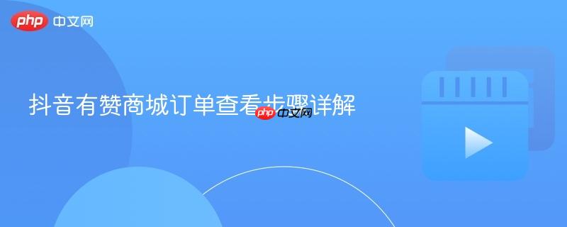 抖音有赞商城订单查看步骤详解