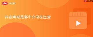 抖音商城是哪个公司在运营