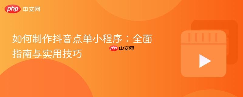 如何制作抖音点单小程序：全面指南与实用技巧