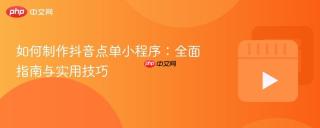 如何制作抖音点单小程序：全面指南与实用技巧