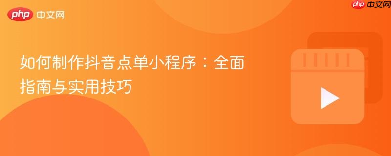 如何制作抖音点单小程序：全面指南与实用技巧