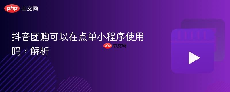 抖音团购可以在点单小程序使用吗,解析