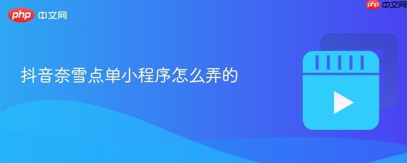 抖音奈雪点单小程序怎么弄的