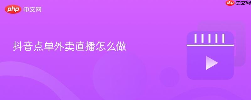 抖音点单外卖直播怎么做