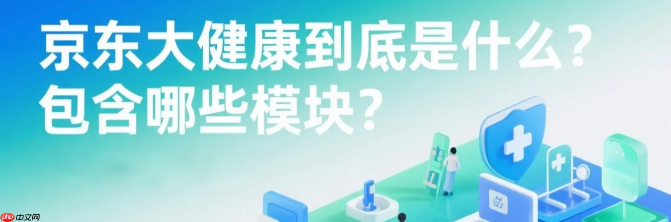 京东大健康到底是什么?包含哪些模块?医疗健康新风口!京东大健康全生态解析,附入驻资质清单!