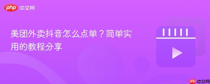美团外卖抖音怎么点单？简单实用的教程分享