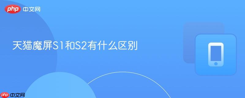 天猫魔屏S1和S2有什么区别