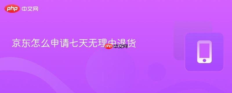 京东怎么申请七天无理由退货