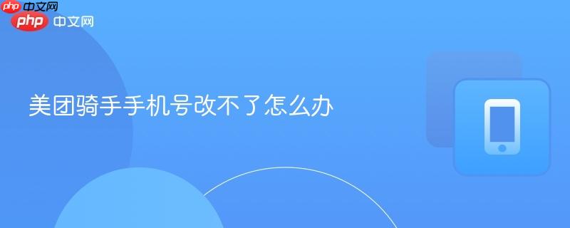 美团骑手手机号改不了怎么办