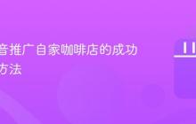 利用抖音推广自家咖啡店的成功案例与方法