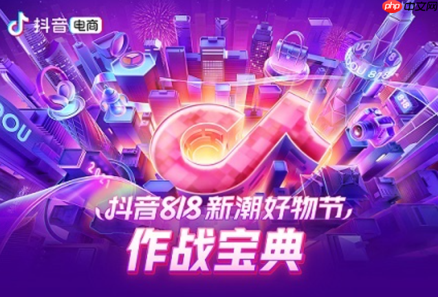 抖音818新潮好物节怎么玩转？活动玩法有哪些？深度解析抖音818核心玩法！