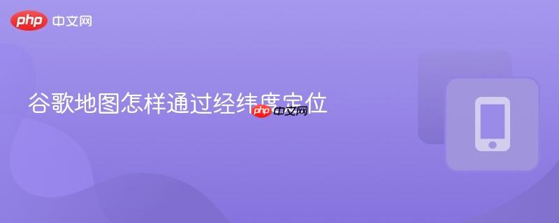 谷歌地图怎样通过经纬度定位