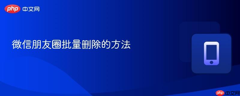 微信朋友圈批量删除的方法