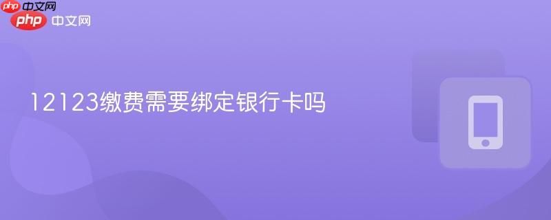 12123缴费需要绑定银行卡吗
