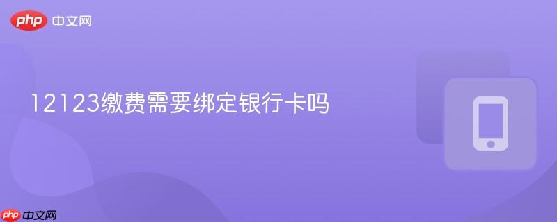 12123缴费需要绑定银行卡吗