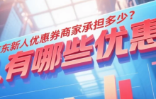 京东新人优惠券商家承担多少？新人有哪些优惠券？1分钟搞懂：京东商家为何愿为你买单？新人券使用全指南！