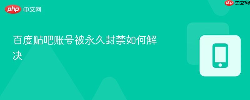 百度贴吧账号被永久封禁如何解决