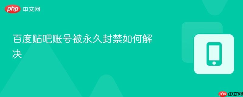 百度贴吧账号被永久封禁如何解决