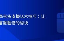 抖音电商带货直播话术技巧：让你的销售额翻倍的秘诀