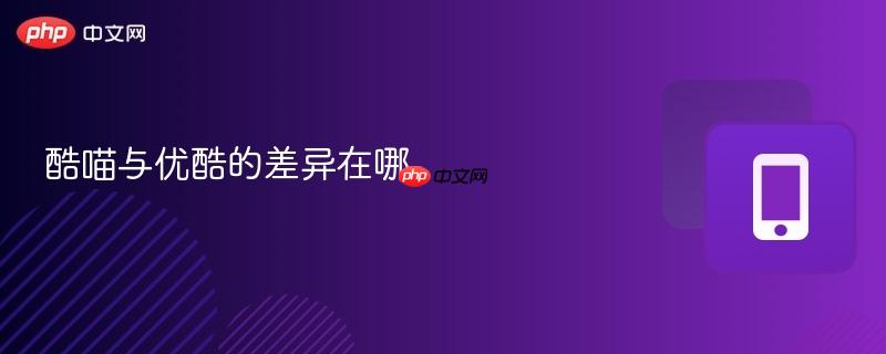 酷喵与优酷的差异在哪