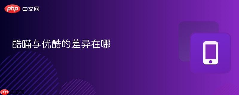 酷喵与优酷的差异在哪
