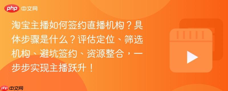 淘宝主播如何签约直播机构？具体步骤是什么？评估定位、筛选机构、避坑签约、资源整合，一步步实现主播跃升！