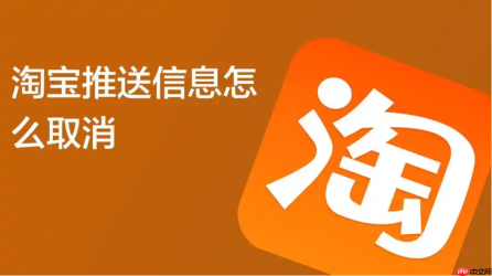 淘宝的推送功能是如何实现的？如何取消淘宝推送？学会管理管理淘宝的推送功能！