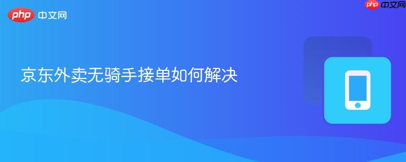 京东外卖无骑手接单如何解决
