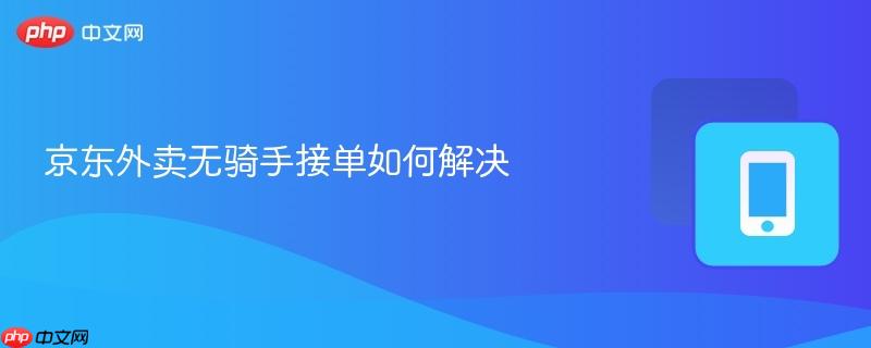 京东外卖无骑手接单如何解决