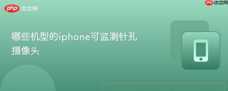 哪些机型的iphone可监测针孔摄像头