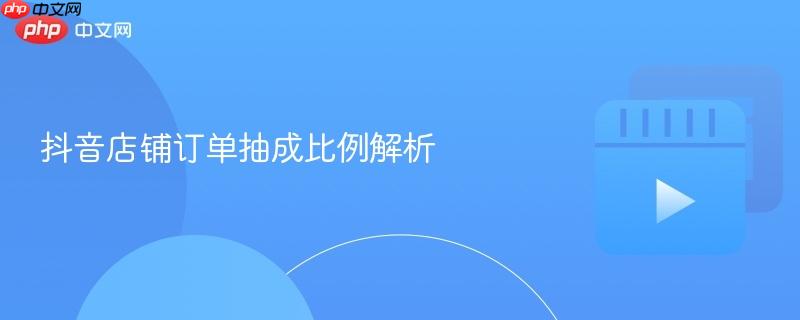 抖音店铺订单抽成比例解析