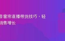 掌握抖音窗帘直播带货技巧，轻松实现销售增长