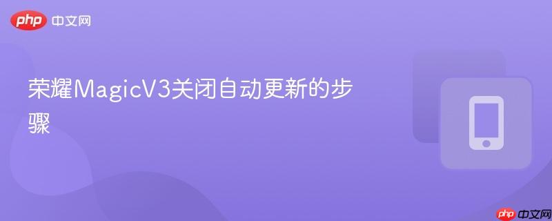 荣耀MagicV3关闭自动更新的步骤