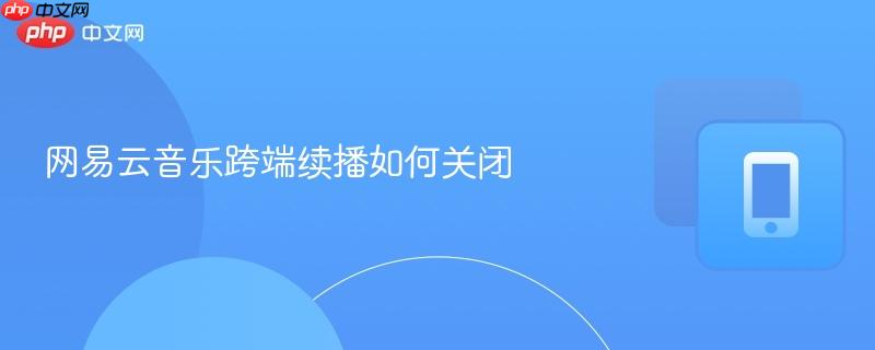 网易云音乐跨端续播如何关闭