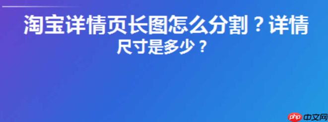 淘宝详情页切片限制知多少?天猫无线端和pc端不同?从切片尺寸到用户体验的全链路拆解,商家必知的平台差异与高转化页面设计法则!