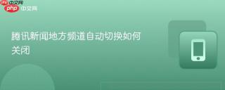 腾讯新闻地方频道自动切换如何关闭