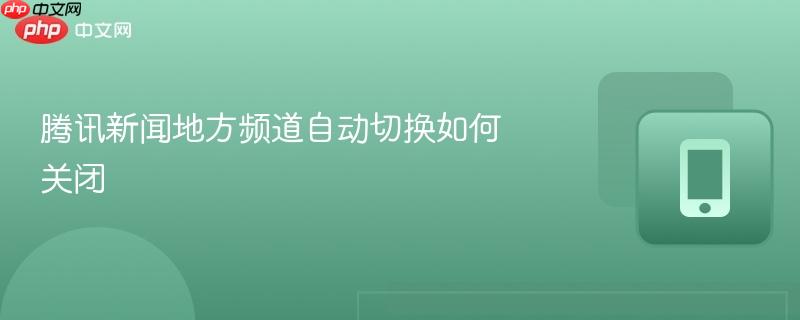 腾讯新闻地方频道自动切换如何关闭