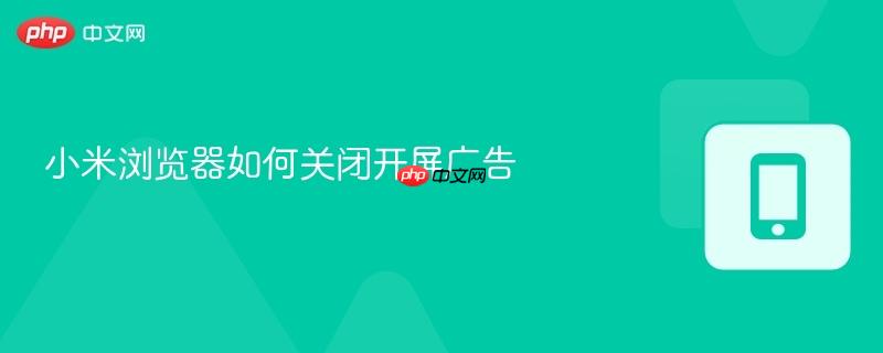 小米浏览器如何关闭开屏广告