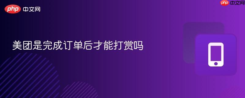 美团是完成订单后才能打赏吗