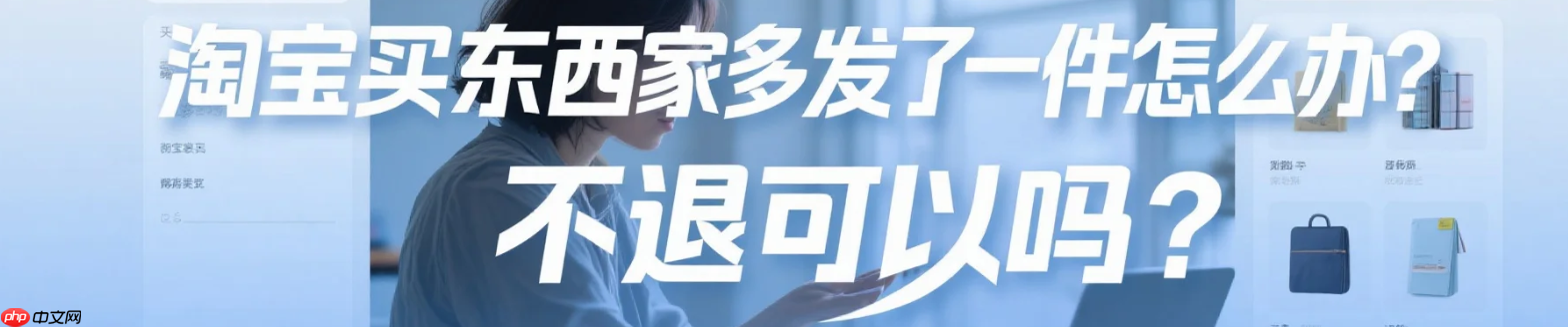 淘宝买东西卖家多发了一件怎么办?不退可以吗?白捡的便宜能要吗?实测卖家多发货处理全流程(含法律后果),这样做最安全!