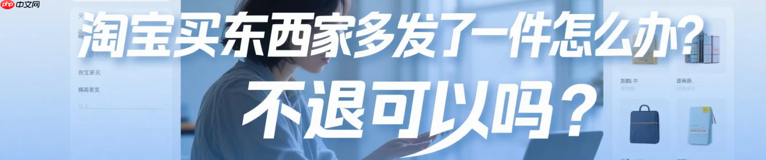 淘宝买东西卖家多发了一件怎么办?不退可以吗?白捡的便宜能要吗?实测卖家多发货处理全流程(含法律后果),这样做最安全!