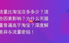 天猫店流量比淘宝店多多少？流量受哪些因素影响？为什么天猫店铺流量普遍高于淘宝？深度解析平台差异与流量密码！