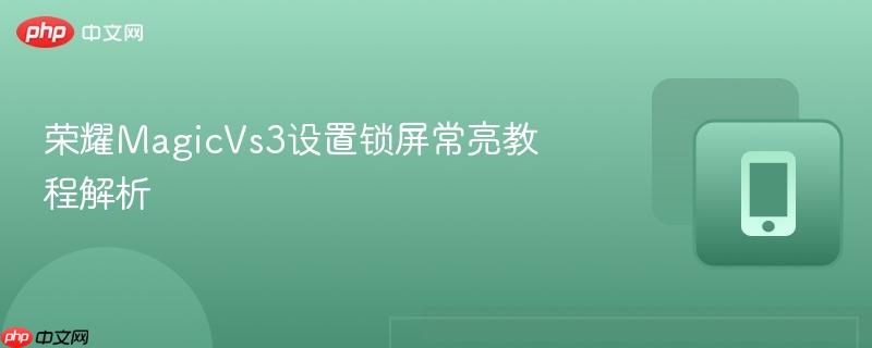 荣耀MagicVs3设置锁屏常亮教程解析