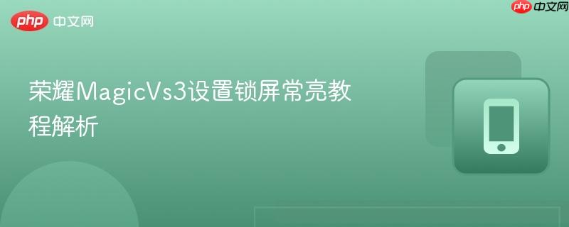 荣耀magicvs3设置锁屏常亮教程解析